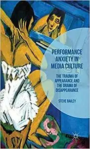 Performance Anxiety in Media Culture: The Trauma of Appearance and the Drama of Disappearance