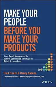 Make Your People Before You Make Your Products: Using Talent Management to Achieve Competitive Advantage in Global...