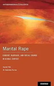 Marital Rape: Consent, Marriage, and Social Change in Global Context