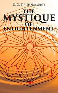 The Mystique of Enlightenment: The Unrational Ideas of a Man Called U.G.