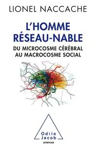 Lionel Naccache, "L'homme réseau-nable: Du microcosme cérébral au microcosme social"