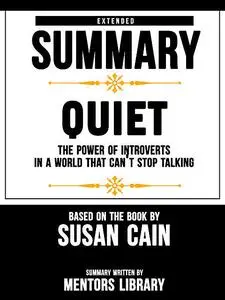 «Extended Summary Of Quiet: The Power of Introverts in a World That Can't Stop Talking – Based On The Book By Susan Cain