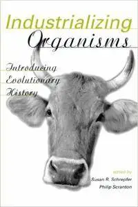 Industrializing Organisms: Introducing Evolutionary History (Hagley Perspectives on Business and Culture)