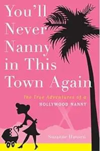 You'll Never Nanny in This Town Again: The True Adventures of a Hollywood Nanny
