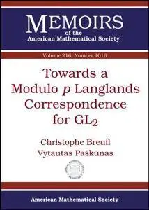 Towards a Modulo p Langlands Correspondence for GL2 (Memoirs of the American Mathematical Society)