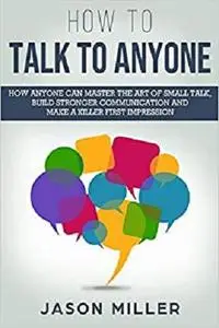 How to Talk to Anyone: How Anyone Can Master the Art of Small Talk, Build Stronger Communication