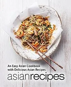 Asian Recipes: An Easy Asian Cookbook with Delicious Oriental Recipes (2nd Edition)