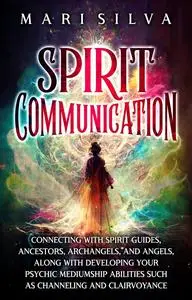 Spirit Communication: Connecting with Spirit Guides, Ancestors, Archangels, and Angels