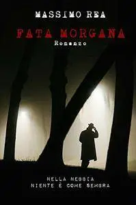 Massimo Rea - Fata Morgana. Nella nebbia niente è come sembra