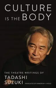 Culture is the Body: The Theatre Writings of Tadashi Suzuki