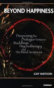 Beyond Happiness: Deepening the Dialogue Between Buddhism, Psychotherapy and the Mind Sciences