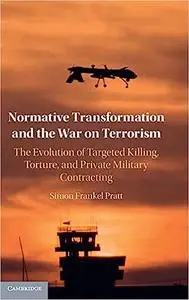 Normative Transformation and the War on Terrorism: The Evolution of Targeted Killing, Torture, and Private Military Cont