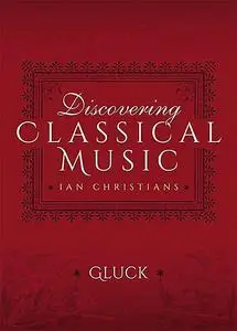 «Discovering Classical Music: Gluck» by Ian Christians, Sir Charles Groves CBE