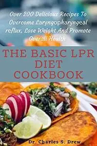 The Basic LPR Diet Cookbook: Over 200 Delicious Recipes To Overcome Lаrуngорhаrуngеаl rеflux, Lose Weight