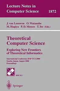 Theoretical Computer Science: Exploring New Frontiers of Theoretical Informatics: International Conference IFIP TCS 2000 Sendai
