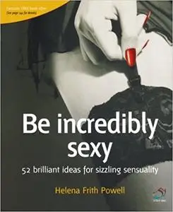 Be Incredibly Sexy: 52 brilliant ideas for sizzling sensuality