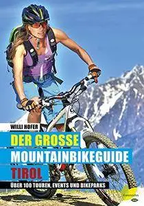 Der große Mountainbikeguide Tirol: Über 100 Touren, Events und Bikeparks