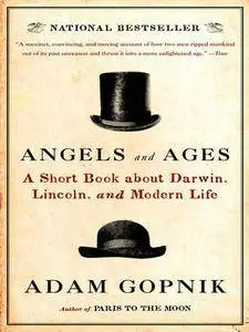 Adam Gopnik - Angels and Ages: Lincoln, Darwin, and the Birth of the Modern Age
