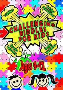 Challenging Riddles For Kids Ages 9-12: Riddles, Logic Puzzles, Brain Teasers, Tricky Questions