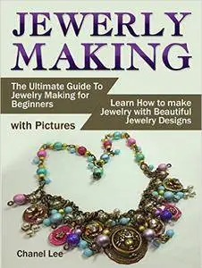 Jewelry Making: The Ultimate Guide To Jewelry Making for Beginners (with Pictures)