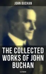 «The Collected Works of John Buchan (Illustrated)» by John Buchan