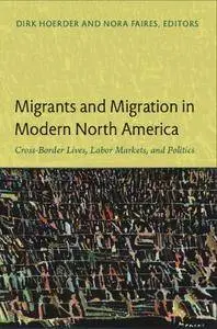 Migrants and Migration in Modern North America: Cross-Border Lives, Labor Markets, and Politics