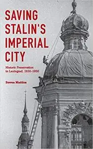 Saving Stalin's Imperial City: Historic Preservation in Leningrad, 1930–1950