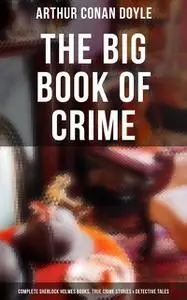 «The Big Book of Crime: Complete Sherlock Holmes Books, True Crime Stories & Detective Tales» by Arthur Conan Doyle