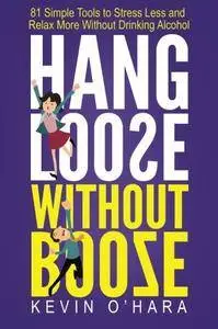 Hang Loose Without Booze: 81 Simple Tools to Stress Less and Relax More Without Drinking Alcohol