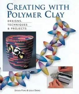 Creating with Polymer Clay: Designs, Techniques, Projects (Repost)