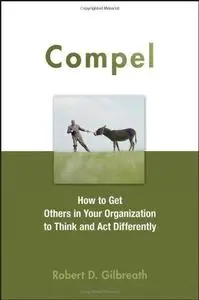 Compel: How to Get Others in Your Organization to Think and Act Differently