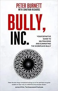 Bully, Inc.: Your Definitive Guide to Neutralizing and Eliminating the Workplace Bully