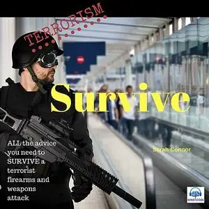 «Terrorism Survive: Surviving Terrorist Firearms and weapons attacks» by Sarah Connor