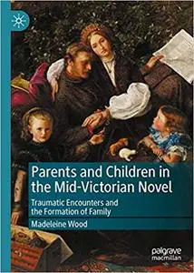 Parents and Children in the Mid-Victorian Novel: Traumatic Encounters and the Formation of Family