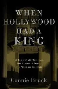 When Hollywood Had a King: The Reign of Lew Wasserman, Who Leveraged Talent into Power and Influence