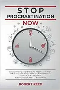 Stop Procrastination Now: LIFE-CHANGING HACKS TO CURE PROCRASTINATION, BUILD SELF DISCIPLINE