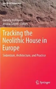 Tracking the Neolithic House in Europe: Sedentism, Architecture and Practice [Repost]