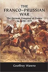 The Franco-Prussian War: The German Conquest of France in 1870-1871