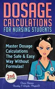Dosage Calculations for Nursing Students: Master Dosage Calculations The Safe & Easy Way