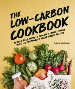 The Low-Carbon Cookbook & Action Plan: Reduce Food Waste and Combat Climate Change with 140 Sustainable Plant-Based Recipes