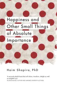 «Happiness and Other Small Things of Absolute Importance» by Haim Shapira