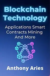 Blockchain Technology: Applications, Smart Contracts, Mining And More
