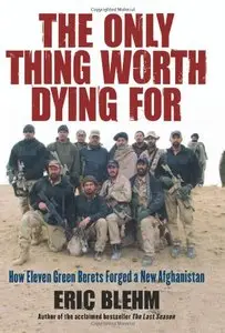 The Only Thing Worth Dying For: How Eleven Green Berets Fought for a New Afghanistan