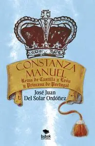 «Constanza Manuel: Reina de Castilla y León y Princesa de Portugal» by José Juan Solar Del Ordónez