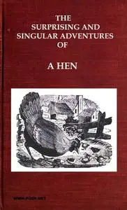 «The Surprising and Singular Adventures of A HEN as Related by Herself to Her Family of Chickens» by None