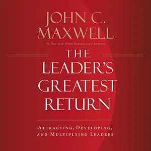 The Leader's Greatest Return: Attracting, Developing, and Multiplying Leaders [Audiobook]