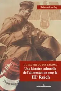 Tristan Landry, "Du beurre ou des canons: Une histoire culturelle de l'alimentation sous le Troisième Reich"