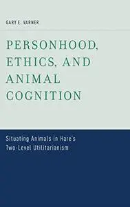 Personhood, Ethics, and Animal Cognition: Situating Animals in Hare's Two Level Utilitarianism