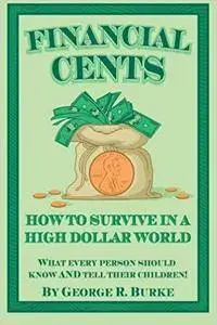 Financial Cents: How To Survive In A High Dollar World.: What Every Person Should Know AND Tell Their Children.