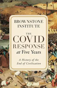 The Covid Response at Five Years: A History of the End of Civilization